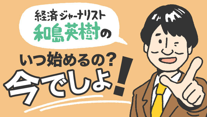 経済ジャーナリスト和島英樹のいつ始めるの? 今でしょ!